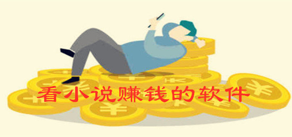 【看小说赚钱软件排行榜】靠谱的看小说赚钱软件推荐