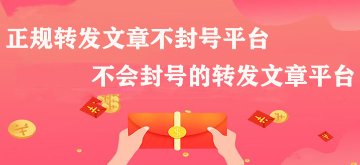 正规转发文章不封号平台，不会封号的转发文章平台