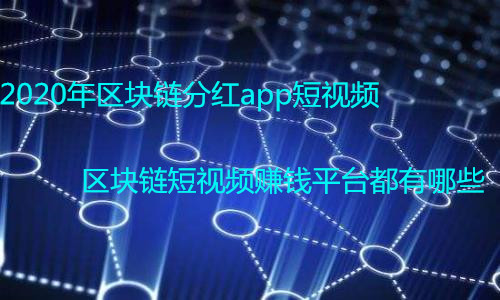 区块链短视频赚钱平台都有哪些？2020年区块链分红app短视频推荐
