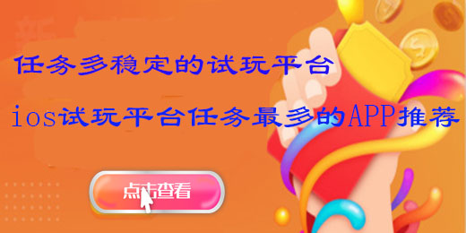 任务多稳定的试玩平台，ios试玩平台任务多的APP推荐