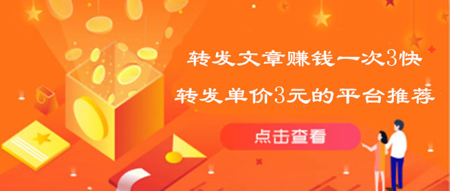 转发文章赚钱一次3快，转发单价3元的平台推荐