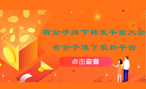有金子旗下转发平台大全-有金子旗下转发文章赚钱平台