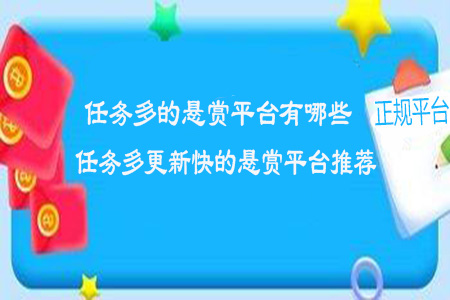 任务多的悬赏平台有哪些-任务多更新快的悬赏平台推荐
