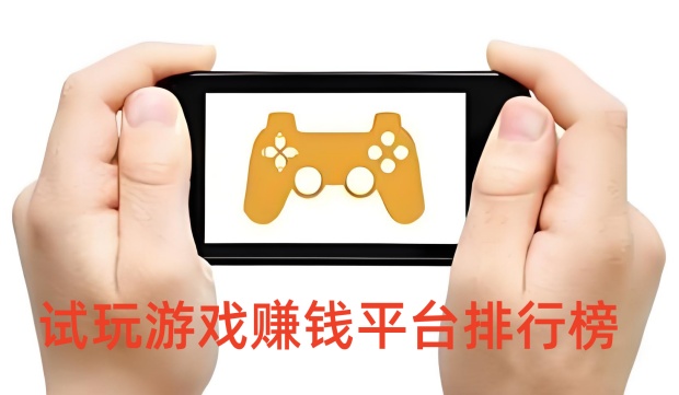 玩游戏赚佣金的平台有哪些-试玩游戏赚钱平台排行榜