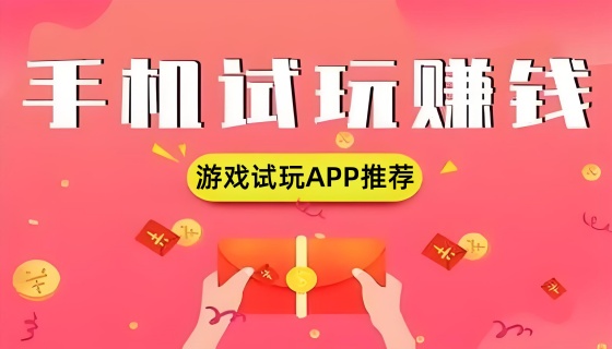 手机试玩游戏赚钱平台哪个好-游戏试玩APP赚钱平台推荐